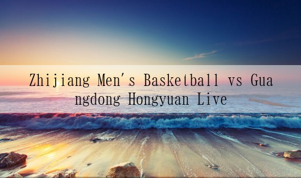 Zhijiang Men's Basketball vs Guangdong Hongyuan Live